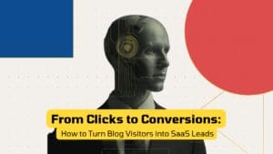 From Clicks to Conversions: How to Turn Blog Visitors into SaaS Leads